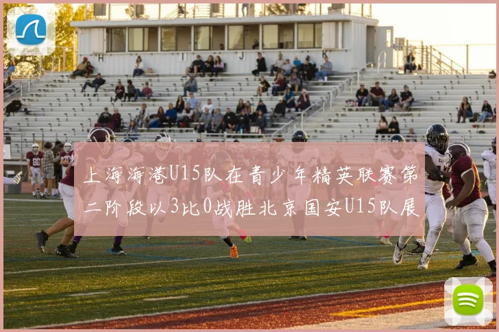 上海海港U15队在青少年精英联赛第二阶段以3比0战胜北京国安U15队展现强劲实力