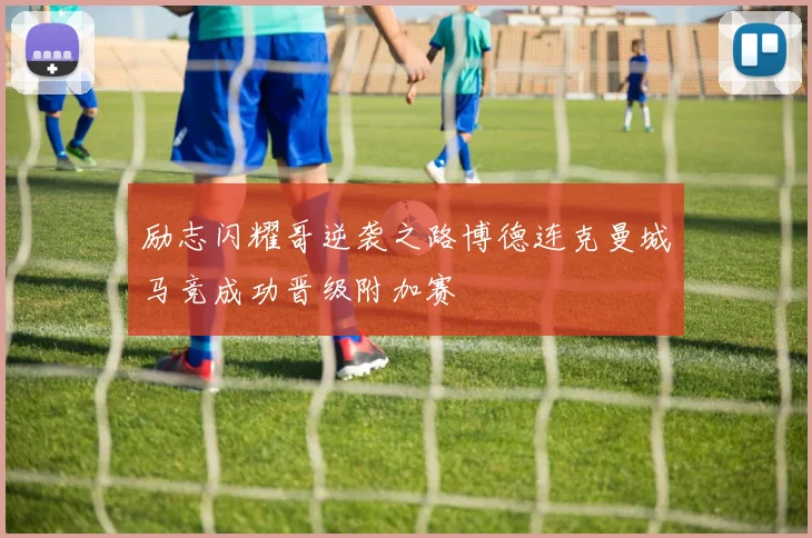 励志闪耀哥逆袭之路博德连克曼城马竞成功晋级附加赛