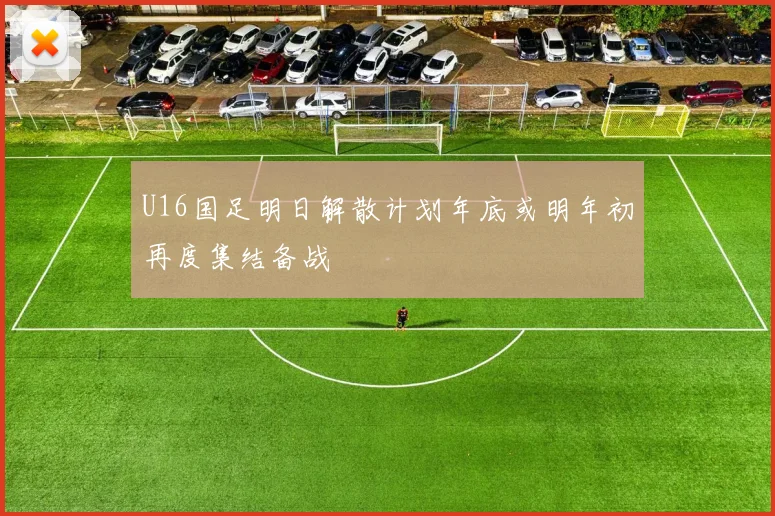 U16国足明日解散计划年底或明年初再度集结备战