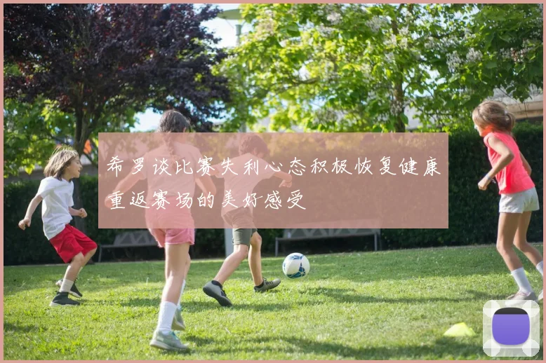 希罗谈比赛失利心态积极恢复健康重返赛场的美好感受