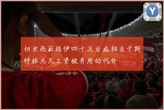 切尔西获格伊四十万分成相当于斯特林九天工资被弃用的代价