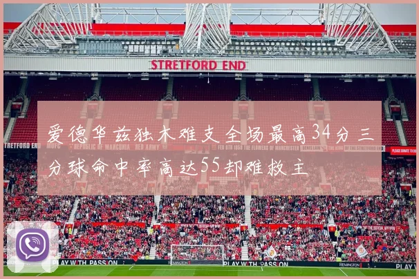 爱德华兹独木难支全场最高34分三分球命中率高达55却难救主