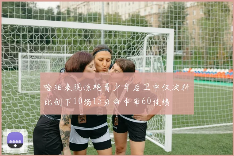 哈珀表现惊艳青少年后卫中仅次科比创下10场15分命中率60佳绩