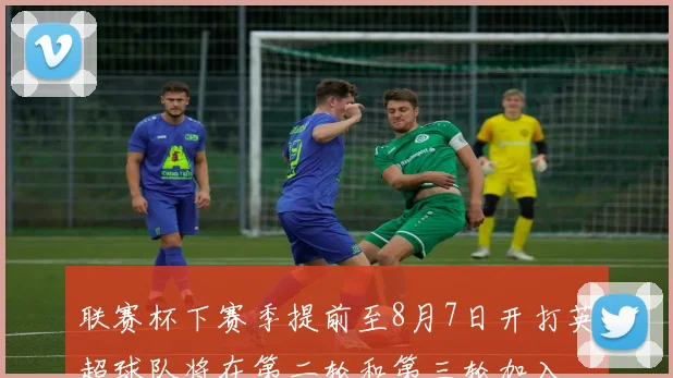 联赛杯下赛季提前至8月7日开打英超球队将在第二轮和第三轮加入