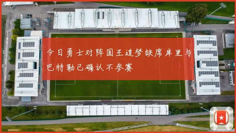 今日勇士对阵国王追梦缺席库里与巴特勒已确认不参赛