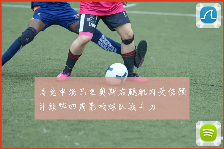 马竞中场巴里奥斯右腿肌肉受伤预计缺阵四周影响球队战斗力