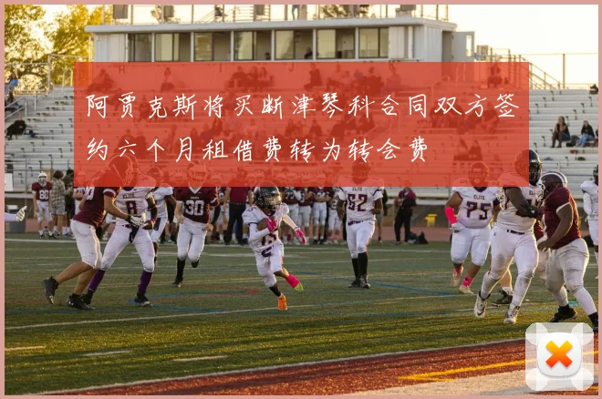 阿贾克斯将买断津琴科合同双方签约六个月租借费转为转会费