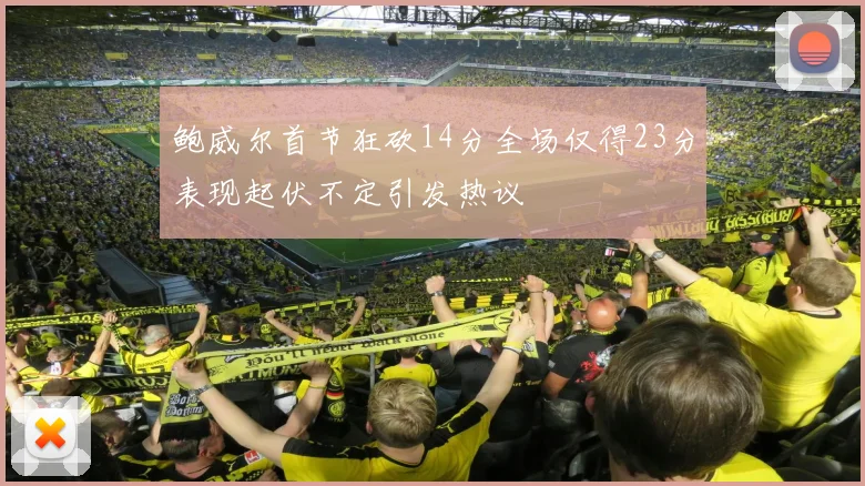 鲍威尔首节狂砍14分全场仅得23分表现起伏不定引发热议