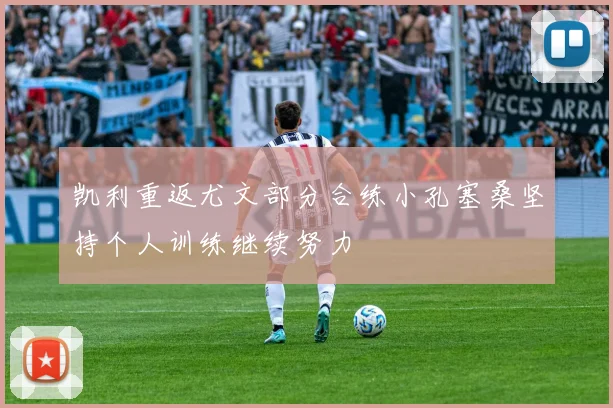凯利重返尤文部分合练小孔塞桑坚持个人训练继续努力