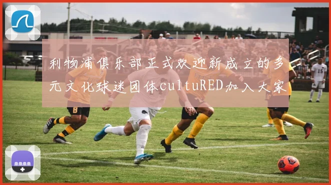 利物浦俱乐部正式欢迎新成立的多元文化球迷团体cultuRED加入大家庭