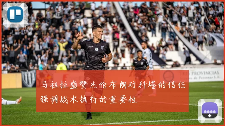 马祖拉盛赞杰伦布朗对科塔的信任强调战术执行的重要性